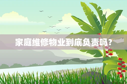 家庭维修物业到底负责吗？