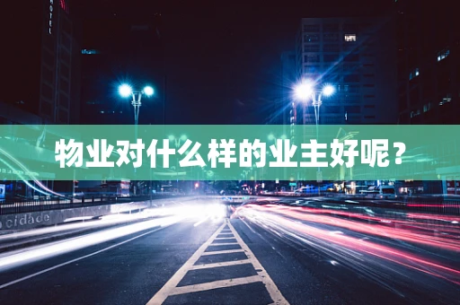 物业对什么样的业主好呢？