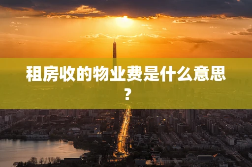 租房收的物业费是什么意思？