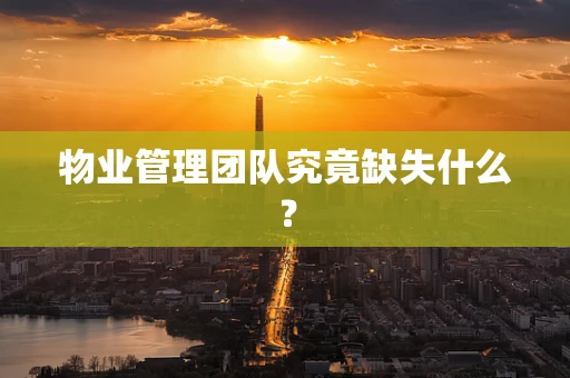 物业管理团队究竟缺失什么？