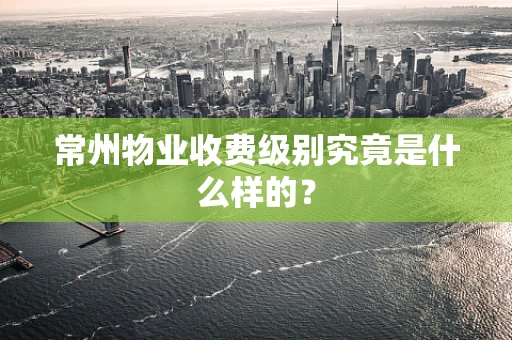 常州物业收费级别究竟是什么样的？