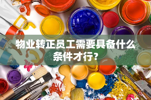 物业转正员工需要具备什么条件才行？