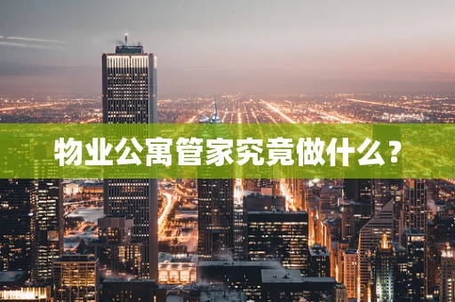 物业公寓管家究竟做什么？