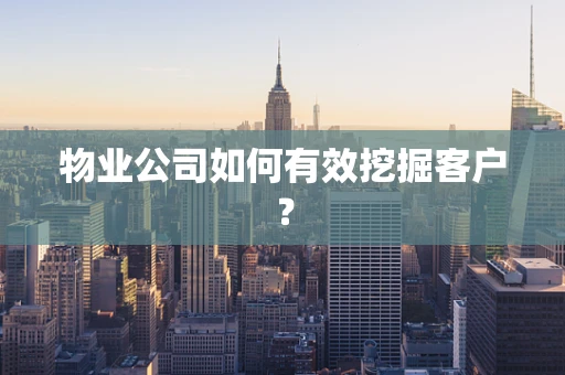 物业公司如何有效挖掘客户？