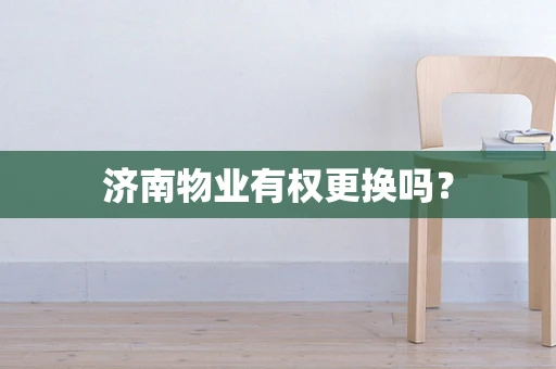 济南物业有权更换吗？