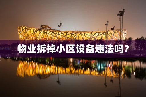 物业拆掉小区设备违法吗？