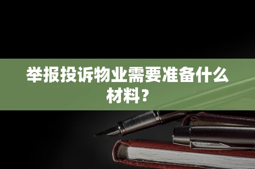 举报投诉物业需要准备什么材料？