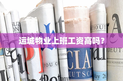 运城物业上班工资高吗？