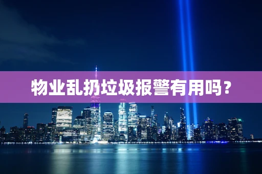 物业乱扔垃圾报警有用吗？