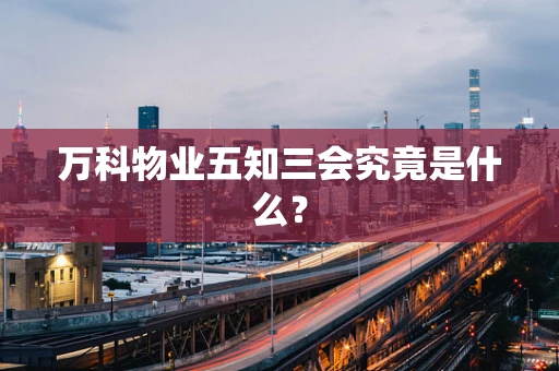 万科物业五知三会究竟是什么？
