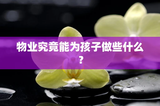 物业究竟能为孩子做些什么？