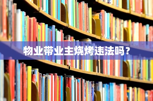 物业带业主烧烤违法吗？