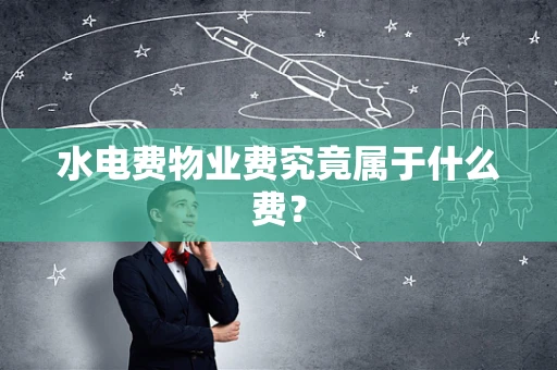 水电费物业费究竟属于什么费？