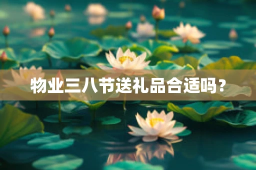 物业三八节送礼品合适吗？