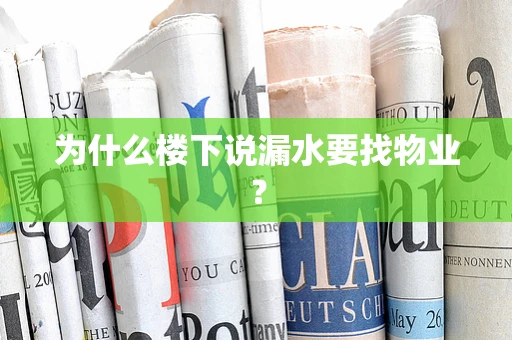 为什么楼下说漏水要找物业？