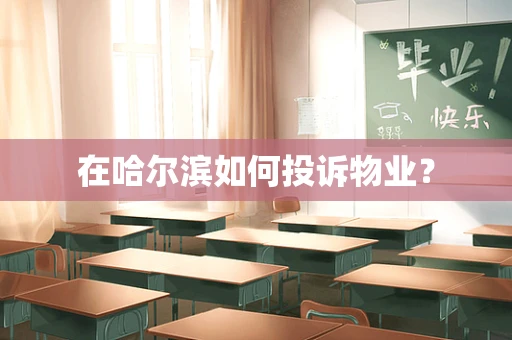 在哈尔滨如何投诉物业？