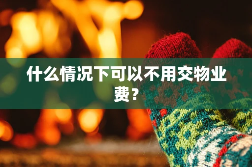什么情况下可以不用交物业费？