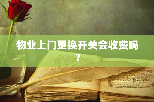 物业上门更换开关会收费吗？