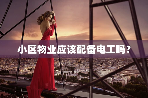 小区物业应该配备电工吗？