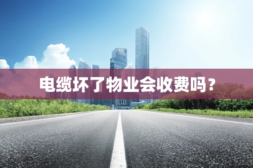 电缆坏了物业会收费吗？
