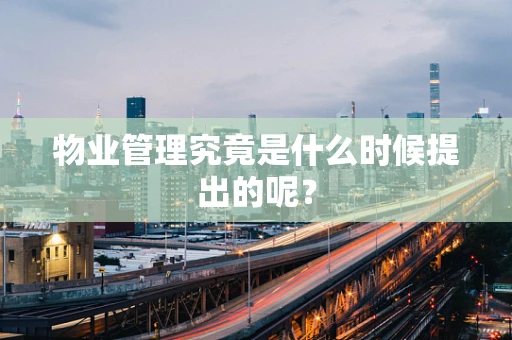 物业管理究竟是什么时候提出的呢？